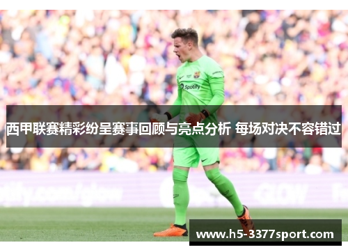 西甲联赛精彩纷呈赛事回顾与亮点分析 每场对决不容错过