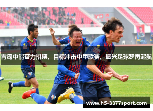 青岛中能奋力拼搏，目标冲击中甲联赛，振兴足球梦再起航